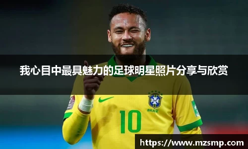 我心目中最具魅力的足球明星照片分享与欣赏