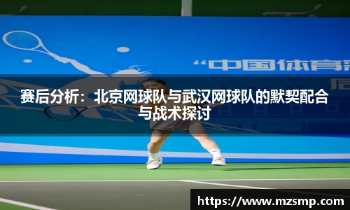 赛后分析：北京网球队与武汉网球队的默契配合与战术探讨