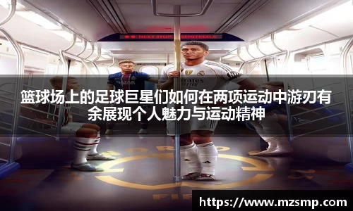篮球场上的足球巨星们如何在两项运动中游刃有余展现个人魅力与运动精神